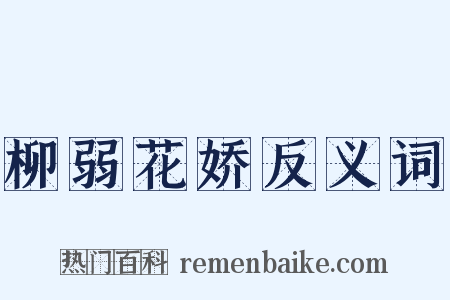 柳弱花娇反义词是什么意思的图片